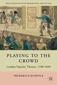 Playing to the Crowd: London Popular Theatre, 1780-1830 (Nineteenth-Century Major Lives and Letters)(Repost)