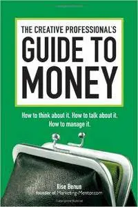 The Creative Professional's Guide to Money: How to Think About It, How to Talk About it, How to Manage It