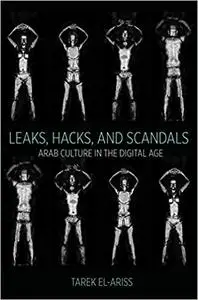 Leaks, Hacks, and Scandals: Arab Culture in the Digital Age