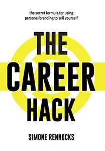 The Career Hack: The secret formula for using social media and personal branding to sell yourself and find success at work