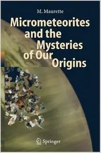 Micrometeorites and the Mysteries of Our Origins (Advances in Astrobiology and Biogeophysics) by Michel Maurette