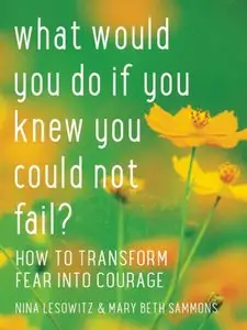 What Would You Do If You Knew You Could Not Fail?: How to Transform Fear into Courage (repost)