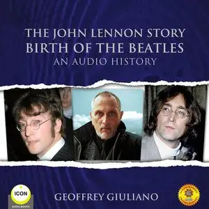 «The John Lennon Story Birth of the Beatles - An Audio History» by Geoffrey Giuliano