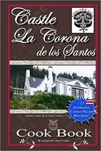 Castle La Corona de los Santos Cookbook: Authentic Costa Rican Recipes of the Mountains and More! [Repost]