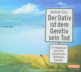 Der Dativ ist dem Genitiv sein Tod: Ein Wegweiser durch den Irrgarten der deutschen Sprache