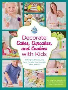 Decorate Cakes, Cupcakes, and Cookies with Kids: Techniques, Projects, and Party Plans for Teaching Kids, Teens, and Tots