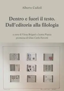Alberto Cadioli - Dentro e fuori il testo. Dall'editoria alla filologia