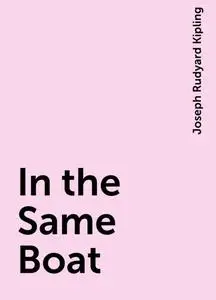 «In the Same Boat» by Joseph Rudyard Kipling