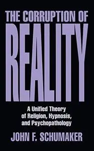 The Corruption of Reality: A Unified Theory of Religion, Hypnosis, and Psychopathology (Repost)