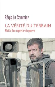 Régis Le Sommier, "La vérité du terrain : Récits d'un reporter de guerre"