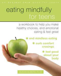 Eating Mindfully for Teens : A Workbook to Help You Make Healthy Choices, End Emotional Eating, and Feel Great