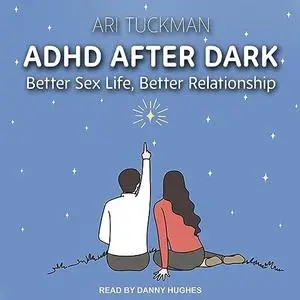 ADHD After Dark: Better Sex Life, Better Relationship [Audiobook]