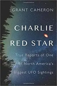 Charlie Red Star: True Reports of One of North America's Biggest UFO Sightings