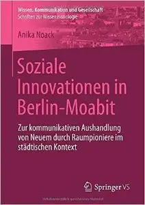 Soziale Innovationen in Berlin-Moabit: Zur kommunikativen Aushandlung von Neuem durch Raumpioniere im städtischen... (repost)