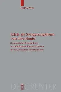 Ethik als Steigerungsform von Theologie? Systematische Rekonstruktion und Kritik eines Strukturprozesses im neuzeitlichen Prote