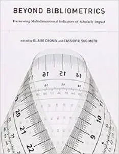 Beyond Bibliometrics: Harnessing Multidimensional Indicators of Scholarly Impact (The MIT Press)