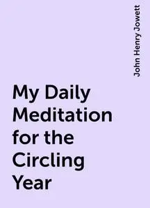 «My Daily Meditation for the Circling Year» by John Henry Jowett