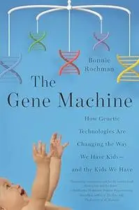 The Gene Machine: How Genetic Technologies Are Changing the Way We Have Kids--and the Kids We Have (Repost)