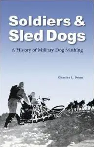 Soldiers & Sled Dogs: A History of Military Dog Mushing by Charles L. Dean (Repost)