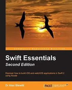 Swift Essentials: Discover how to build iOS and watchOS applications in Swift 2 using Xcode, Second Edition