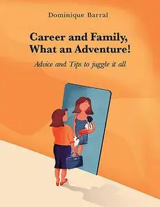 «Career and Family, What an Adventure!: Advice and Tips to Juggle It All» by Dominique Barral