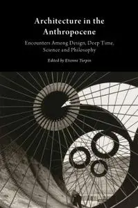 Architecture in the Anthropocene: Encounters Among Design, Deep Time, Science and Philosophy (Repost)