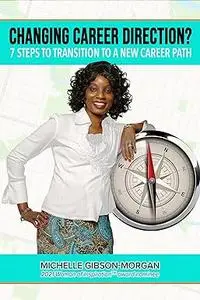 Changing Career Direction?: 7 Steps to Transition to a New Career Path
