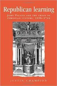 Republican Learning: John Toland and the Crisis of Christian Culture, 1696-1722 (Politics, Culture and Society in Early Modern