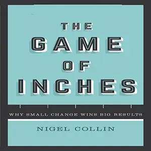 The Game of Inches: Why Small Change Wins Big Results [Audiobook] (Repost)