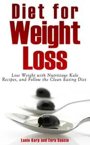 «Diet for Weight Loss: Lose Weight with Nutritious Kale Recipes, and Follow the Clean Eating Diet» by Eura Soucie, Lanie