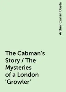 «The Cabman's Story / The Mysteries of a London 'Growler'» by Arthur Conan Doyle