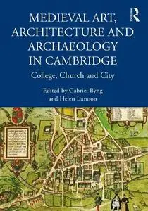 Medieval Art, Architecture and Archaeology in Cambridge: College, Church and City