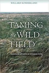 Taming the Wild Field: Colonization and Empire on the Russian Steppe