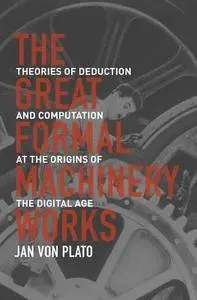 The Great Formal Machinery Works: Theories of Deduction and Computation at the Origins of the Digital Age (Repost)