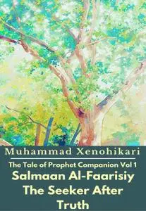 «The Tale of Prophet Companion Vol 1 Salmaan Al-Faarisiy The Seeker After Truth» by Muhammad Xenohikari