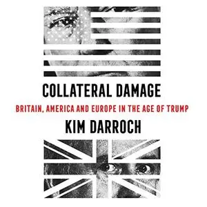 Collateral Damage: Britain, America and Europe in the Age of Trump [Audiobook]