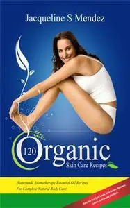 «120 Organic Skin Care Recipes» by Jacqueline S Mendez