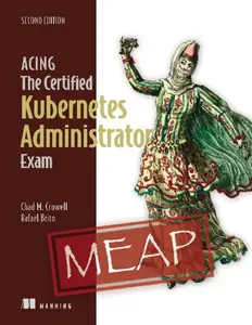 Acing the Certified Kubernetes Administrator Exam, Second Edition (MEAP V02)