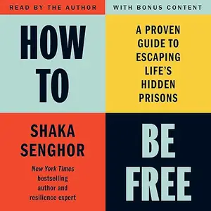 How to Be Free: A Proven Guide to Escaping Life's Hidden Prisons [Audiobook]