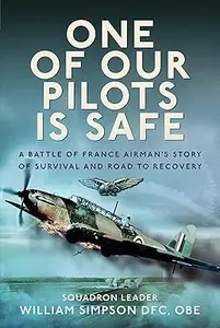 One of Our Pilots is Safe: A Battle of France Airman’s Story of Survival and Road to Recovery