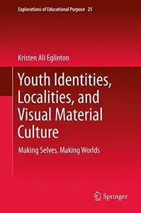 Youth Identities, Localities, and Visual Material Culture: Making Selves, Making Worlds