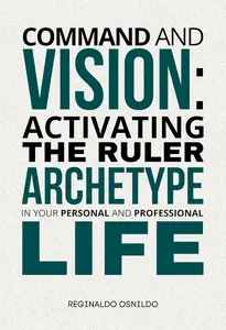 Command and Vision: Activating the Ruler Archetype in Your Personal and Professional Life