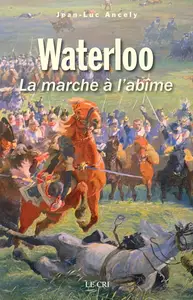 Jean-Luc Ancely, "Waterloo: La marche à l’abîme"