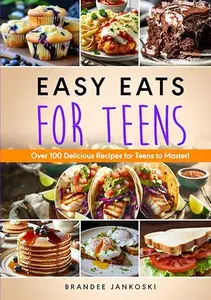 Easy Eats For Teens: Over 100 Delicious Recipes for Teens to Master