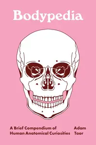 Bodypedia: A Brief Compendium of Human Anatomical Curiosities