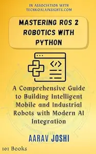 Mastering ROS 2 Robotics with Python: A Comprehensive Guide to Building Intelligent Mobile and Industrial Robots with Modern