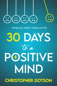 30 Days to a Positive Mind: Change your outlook. Change your LIFE