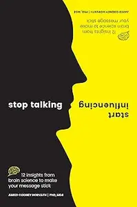 Stop Talking, Start Influencing: 12 Insights From Brain Science to Make Your Message Stick