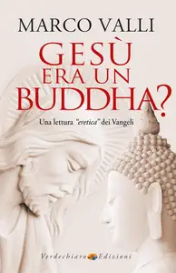 Marco Valli - Gesù era un Buddha? Una lettura «eretica» dei Vangeli