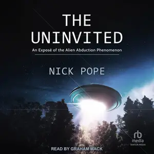 The Uninvited: An Exposé of the Alien Abduction Phenomenon [Audiobook]